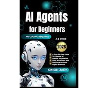 AI Agents for Beginners: A Step-by-Step Guide to Creating AI Agents, Automating Daily Workflows, and Starting a No-Code Digital Business (AI for Everyone)