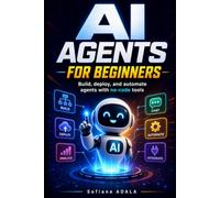 AI Agents for Beginners: Build, Deploy, and Automate Intelligent AI Agents with No-Code Tools, Practical Frameworks, and Real-World Business Applications