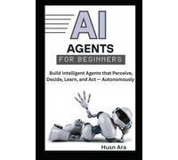AI Agents for Beginners: Build Intelligent Agents that Perceive, Decide, Learn, and Act - Autonomously