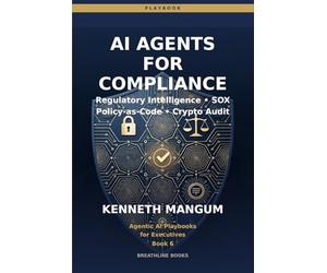 AI Agents for Compliance: Regulatory Intelligence, Policy-as-Code, SOX Automation, and Cryptographic Verification for Finance & Ops Leaders: 6 (Agentic AI Playbooks for Executives)