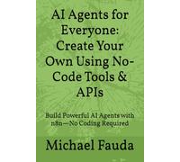 AI Agents for Everyone: Create Your Own Using No-Code Tools & APIs: Build Powerful AI Agents with n8n-No Coding Required