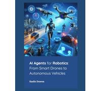 AI Agents for Robotics: From Smart Drones to Autonomous Vehicles: 8 (Mastering AI Agents: From Theory to Deployment)