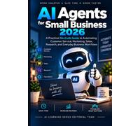 AI Agents for Small Business 2026: A Practical No-Code Guide to Automating Customer Service, Marketing, Sales, Research, and Everyday Business Workflows