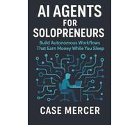AI Agents for Solopreneurs: Build Autonomous Workflows That Earn Money While You Sleep