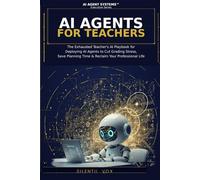 AI Agents for Teachers: The Exhausted Teacher’s AI Playbook for Deploying AI Agent Systems to Cut Grading Stress, Save Planning Time, and Reclaim Your Professional Life: 2