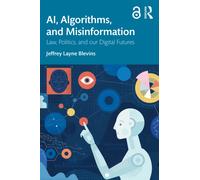 AI, Algorithms, and Misinformation : Law, Politics, and Our Digital Futures