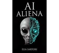 AI Aliena: La teoria rivoluzionaria sull'intelligenza artificiale extraterrestre che risolve il mistero degli avvistamenti UFO: 1 (La Trilogia della Convergenza)