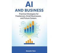 AI and Business: Practical Strategies for Freelancers, Small Businesses, and Future Careers: 4 (Living with AI - How Artificial Intelligence Transforms Your Life)