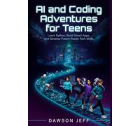 AI and Coding Adventures for Teens: Learn Python, Build Smart Apps, and Develop Future-Ready Tech Skills