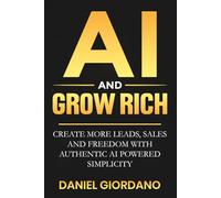 AI AND GROW RICH: Create More Leads, Sales and Freedom with Authentic AI Powered Simplicity