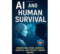 AI and Human Survival: Understand Risks, Harness Benefits, and Protect Human Values in the Age of Artificial Intelligence