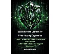 AI and Machine Learning for Cybersecurity Engineering: Detect Advanced Threats, Minimize False Alerts, and Build Scalable Intelligent Defenses