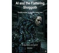 AI and the Flattering Shoggoth: Flexibility and the The Illusion of Hidden Intent (Conversations with AI)