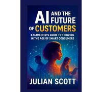 AI And The Future Of Customers: A Marketer’s Guide to Thriving in the Age of Smart Consumers