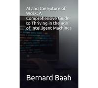 AI and the Future of Work: A Comprehensive Guide to Thriving in the age of Intelligent Machines: 1