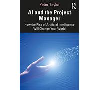 AI and the Project Manager: How the Rise of Artificial Intelligence Will Change Your World