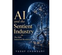 AI and the Sentient Industry: The Fifth Industrial Revolution - AI, Quantum Computing, and Autonomous Systems Powering the Future of Humanity, Work, and Machines: 1 (AI Career Guide Series)