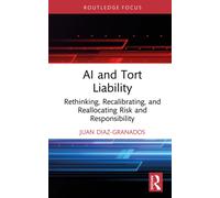AI and Tort Liability: Rethinking, Recalibrating, and Reallocating Risk and Responsibility (Routledge Research in the Law of Emerging Technologies)