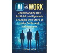 AI and Work: Understanding How Artificial Intelligence Is Changing the Future of Jobs, Skills, and Employment (AI and Work Series)