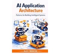 AI Application Architecture: Patterns for Building Intelligent Systems (Merced Books on Agentic AI and Data)
