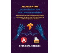 AI Application Development for Software Engineers: A Hands-On Guide to Building Intelligent Systems with Angular 22, Spring Boot 4, TensorFlow, APIs, and Machine Learning Workflows