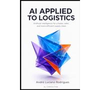 AI APPLIED TO LOGISTICS: Artificial Intelligence for a Faster, Safer, and More Efficient Supply Chain