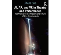 AI, AR, and VR in Theatre and Performance : Technology in the Present and Future of Live Creative Arts