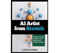 AI Artist from Scratch: Build an AI Image Generator with PyTorch and Diffusion Models (Modern Deep Learning with PyTorch)