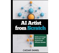 AI Artist from Scratch: Build an AI Image Generator with PyTorch and Diffusion Models (Modern Deep Learning with PyTorch)