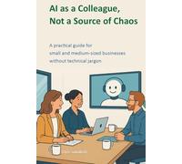 AI as a Colleague, Not a Source of Chaos: A practical guide for small and medium-sized businesses without technical jargon