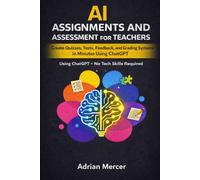 AI Assignments and Assessment for Teachers: Create Quizzes, Tests, Feedback, and Grading Systems in Minutes Using ChatGPT (No Tech Skills Required) (AI for Teachers: Save Time, Teach Better Series)