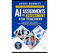 AI Assignments and Assessment for Teachers: Create Quizzes, Tests, Feedback, and Grading Systems in Minutes Using ChatGPT (No Tech Skills Required) (AI for Teachers: Save Time & Build Income)