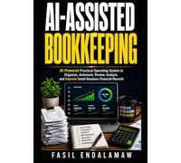 AI-ASSISTED BOOKKEEPING: AI-powered Practical Operating System to Organize, Automate, Review, Analyze, and Improve Small-Business Financial Records