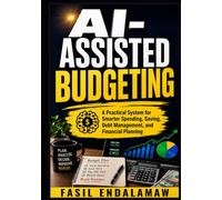 AI-ASSISTED BUDGETING: A Practical System for Smarter Spending, Saving, Debt Management, and Financial Planning