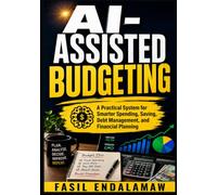 AI-ASSISTED BUDGETING: A Practical System for Smarter Spending, Saving, Debt Management, and Financial Planning