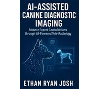 AI-Assisted Canine Diagnostic Imaging: Remote Expert Consultations through AI-Powered Tele-Radiology (THE ESSENTIAL ANIMAL KEEPER SERIES)