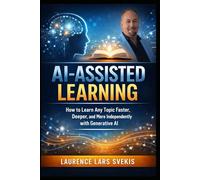 AI-Assisted Learning: How to Learn Any Topic Faster, Deeper, and More Independently with Generative AI
