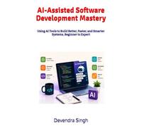 AI-Assisted Software Development Mastery: Using AI Tools to Build Better, Faster, and Smarter Systems, Beginner to Expert