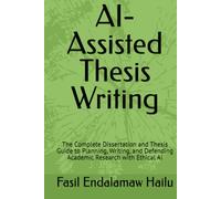 AI-Assisted Thesis Writing: The Complete Dissertation and Thesis Guide to Planning, Writing, and Defending Academic Research with Ethical AI