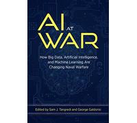 AI at War: How Big Data, Artificial Intelligence, and Machine Learning Are Changing Naval Warfare