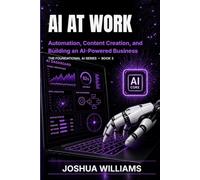 AI at Work: Automation, Content Creation, and Building an AI-Powered business (The Foundational AI Series)