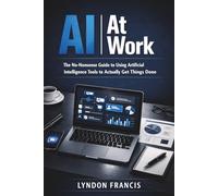 AI at Work: The No-Nonsense Guide to Using Artificial Intelligence Tools to Actually Get Things Done