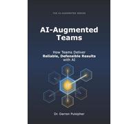 AI-Augmented Teams: How Teams Deliver Reliable, Defensible Results with AI (The AI-Augmented Series)