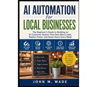 AI Automation for Local Businesses: The Beginner’s Guide to Building an AI Customer System That Gets More Leads, Replies Faster, and Saves Hours Every Week
