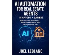 AI Automation for Real Estate Agents (ChatGPT + Zapier): Build no-code workflows, follow-up sequences, and listing content fast