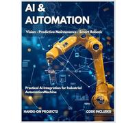 AI & AUTOMATION: Practical AI Integration for Industrial Automation | Machine Vision, Predictive Maintenance & Smart Robotics (Industrial Automation Series)