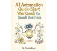 AI Automation Quick-Start Workbook for Small Business: Implement Your First AI Win in 7 Days: A Hands-On Guide for Non-Techies