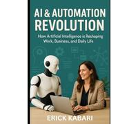AI & Automation Revolution: How Artificial Intelligence is Reshaping Work, Business, and Daily Life (AI & Automation Mastery Series)