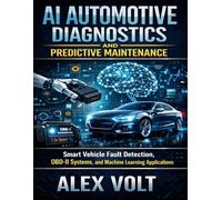 AI Automotive Diagnostics and Predictive Maintenance: Smart Vehicle Fault Detection, OBD-II Systems, and Machine Learning Applications: 8 (Modern Automotive Technology Diagnostics Mastery Series)