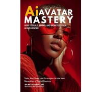 Ai Avatar Mastery: How to Build, Brand, and Monetize Your AI Influence